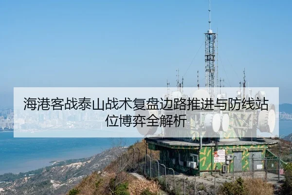 海港客战泰山战术复盘边路推进与防线站位博弈全解析